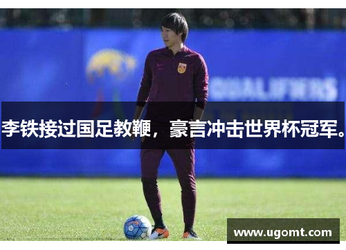 李铁接过国足教鞭，豪言冲击世界杯冠军。