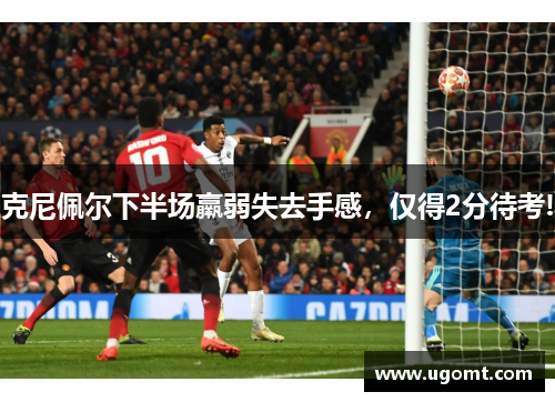 克尼佩尔下半场羸弱失去手感，仅得2分待考!