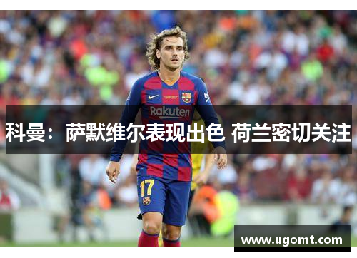 科曼：萨默维尔表现出色 荷兰密切关注